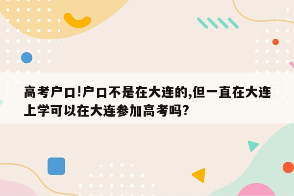 高考户口!户口不是在大连的,但一直在大连上学可以在大连参加高考吗?