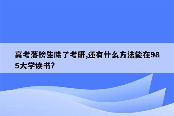 高考落榜生除了考研,还有什么方法能在985大学读书?