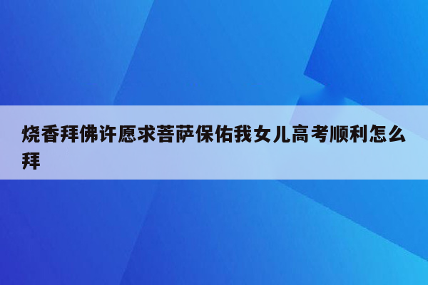 烧香拜佛许愿求菩萨保佑我女儿高考顺利怎么拜