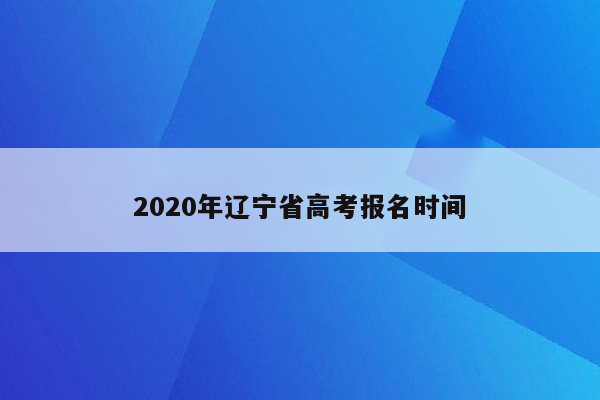 2020年辽宁省高考报名时间