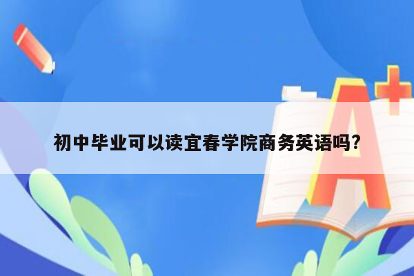 初中毕业可以读宜春学院商务英语吗?