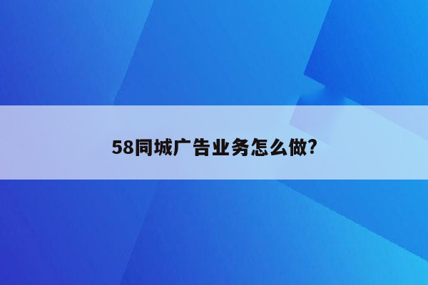 58同城广告业务怎么做?