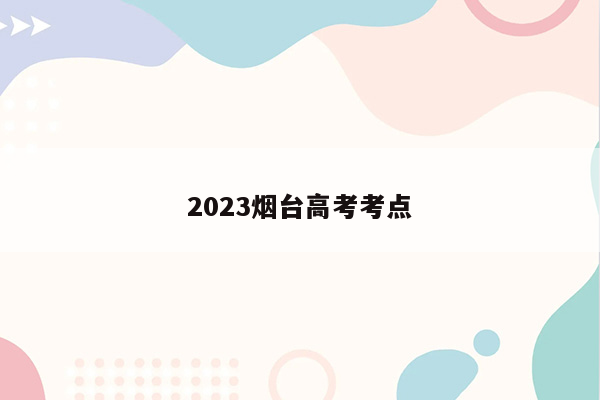 2023烟台高考考点