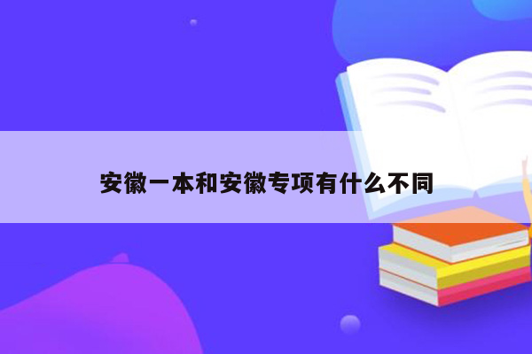 安徽一本和安徽专项有什么不同