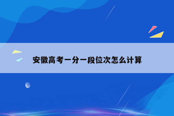 安徽高考一分一段位次怎么计算