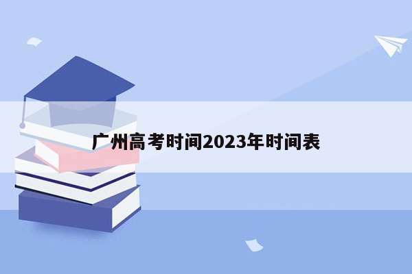 广州高考时间2023年时间表