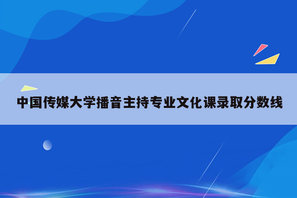 中国传媒大学播音主持专业文化课录取分数线