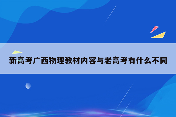 新高考广西物理教材内容与老高考有什么不同