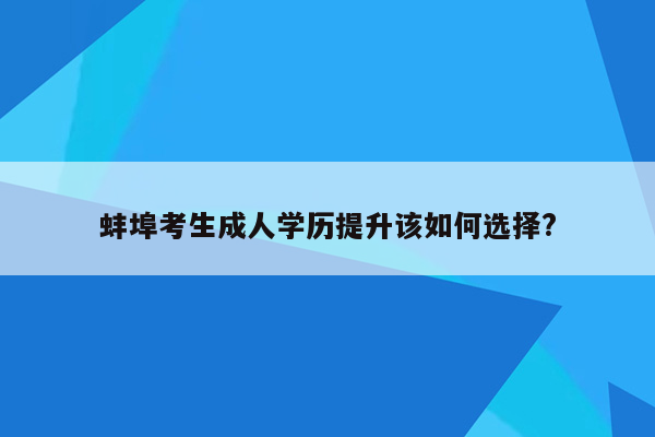 蚌埠考生成人学历提升该如何选择?