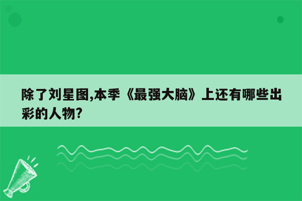 除了刘星图,本季《最强大脑》上还有哪些出彩的人物?