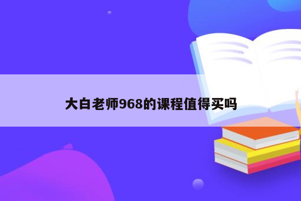 大白老师968的课程值得买吗