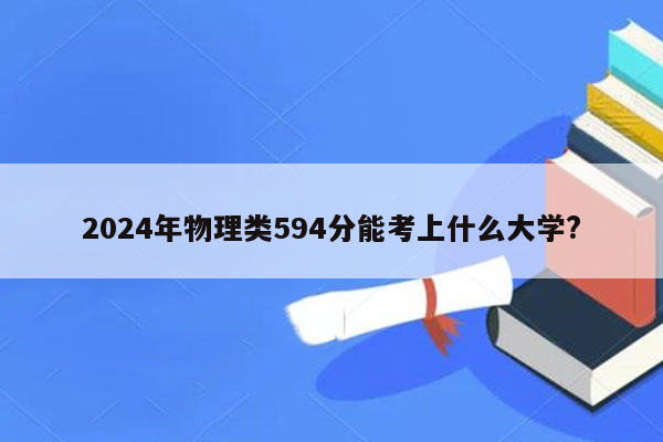 2024年物理类594分能考上什么大学?