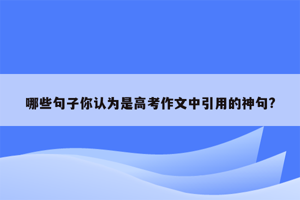 哪些句子你认为是高考作文中引用的神句?