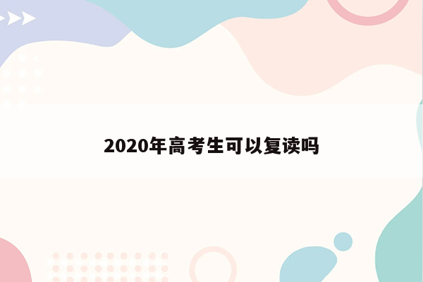 2020年高考生可以复读吗