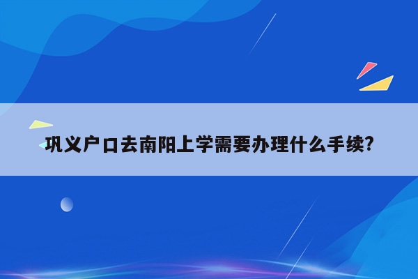 巩义户口去南阳上学需要办理什么手续?