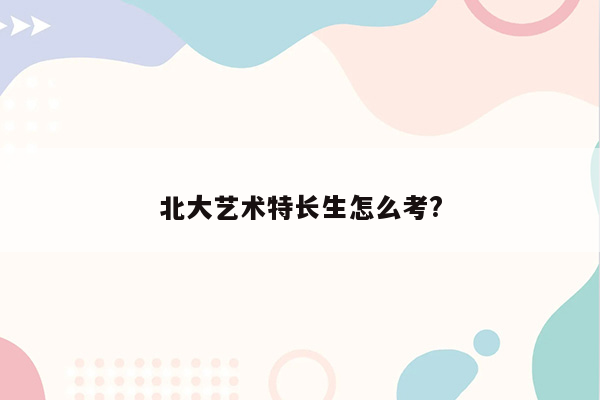 北大艺术特长生怎么考?