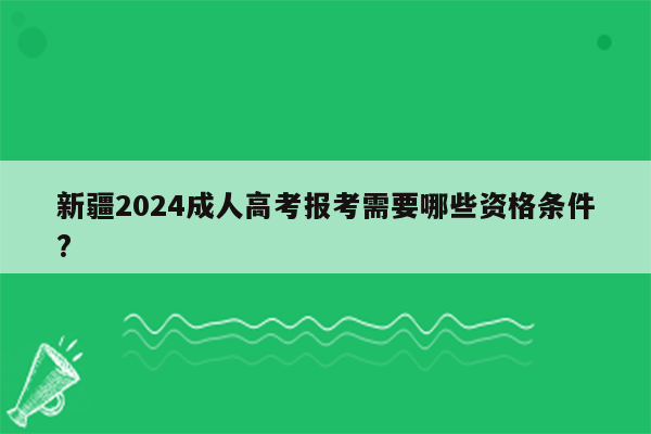 新疆2024成人高考报考需要哪些资格条件?