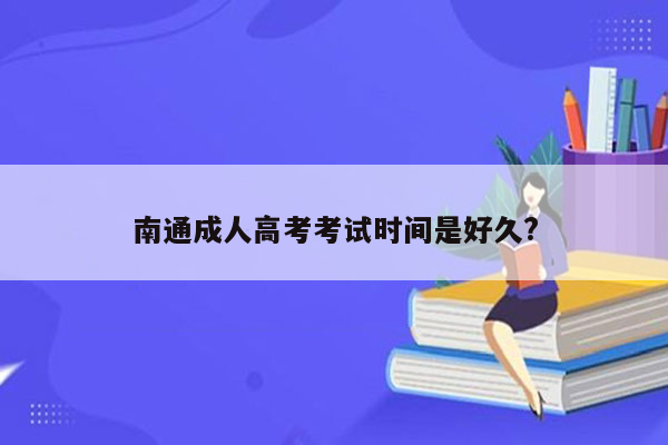 南通成人高考考试时间是好久?