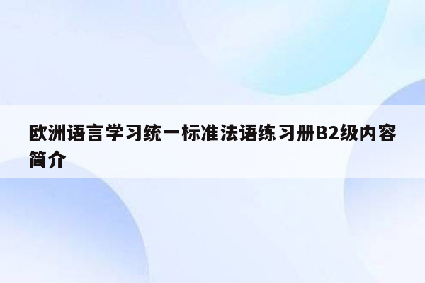 欧洲语言学习统一标准法语练习册B2级内容简介