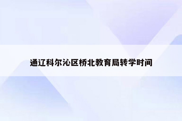 通辽科尔沁区桥北教育局转学时间