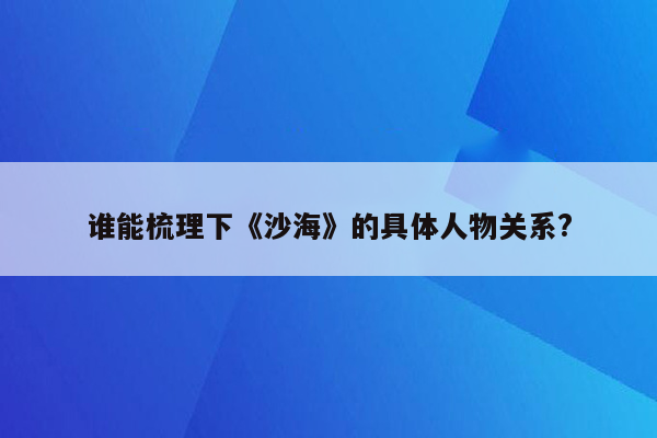 谁能梳理下《沙海》的具体人物关系?