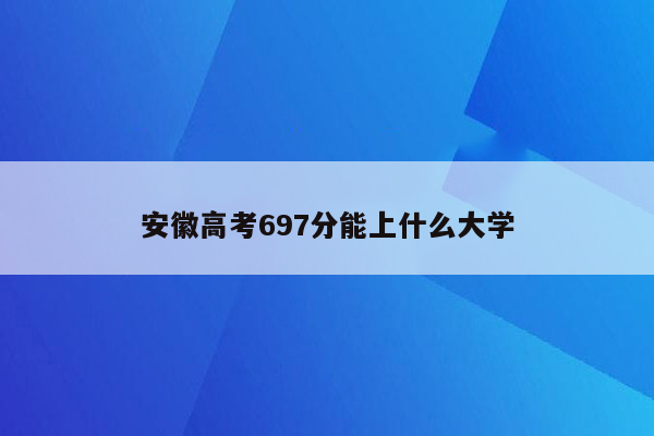 安徽高考697分能上什么大学