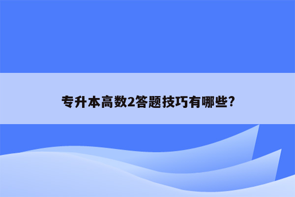 专升本高数2答题技巧有哪些?