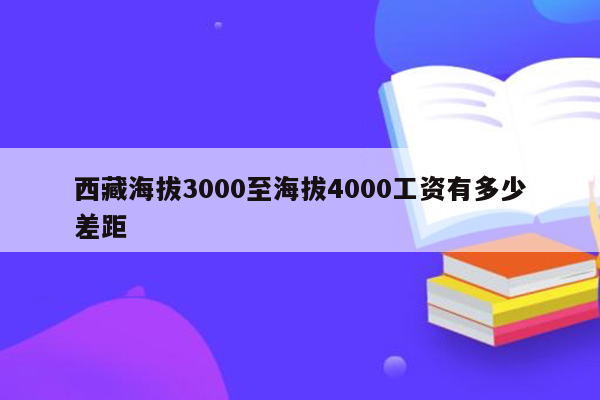 西藏海拔3000至海拔4000工资有多少差距