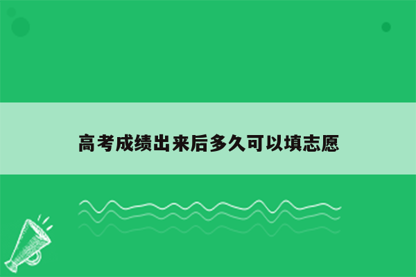 高考成绩出来后多久可以填志愿