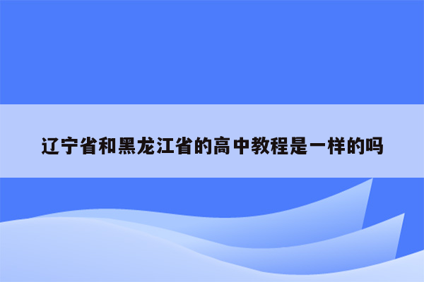 辽宁省和黑龙江省的高中教程是一样的吗