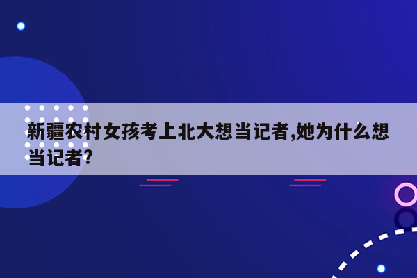 新疆农村女孩考上北大想当记者,她为什么想当记者?