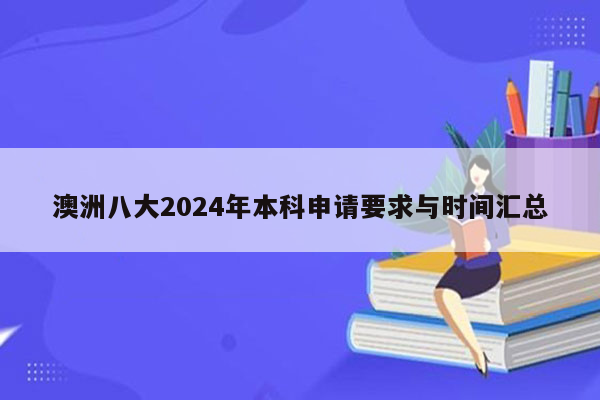 澳洲八大2024年本科申请要求与时间汇总