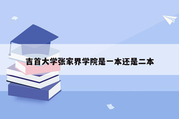 吉首大学张家界学院是一本还是二本