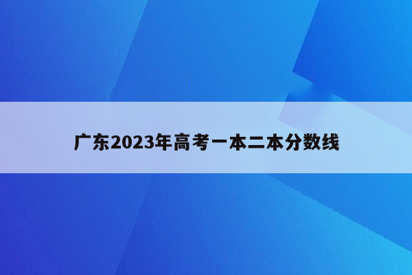 广东2023年高考一本二本分数线