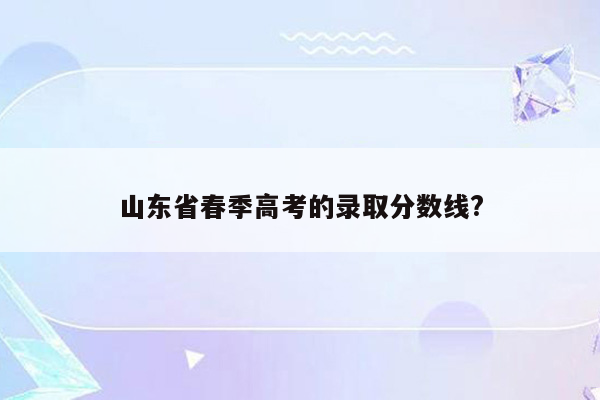 山东省春季高考的录取分数线?