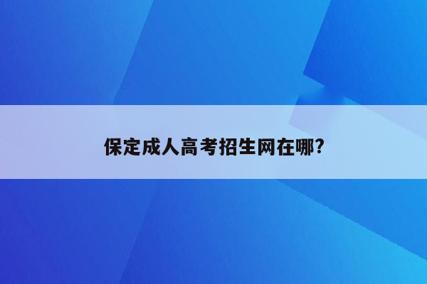 保定成人高考招生网在哪?