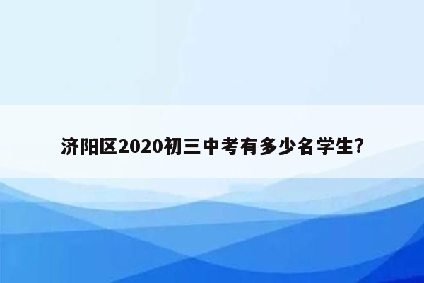 济阳区2020初三中考有多少名学生?