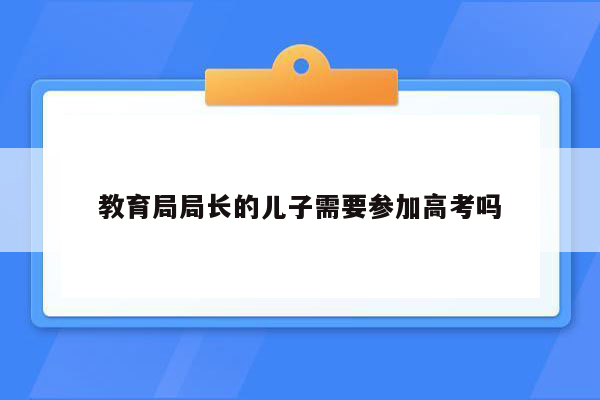 教育局局长的儿子需要参加高考吗