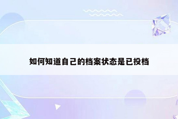 如何知道自己的档案状态是已投档