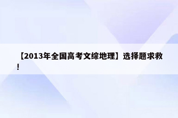 【2013年全国高考文综地理】选择题求救!