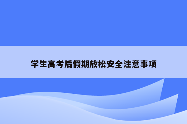 学生高考后假期放松安全注意事项