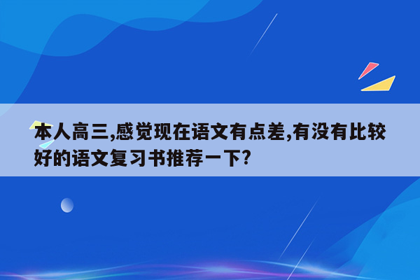 本人高三,感觉现在语文有点差,有没有比较好的语文复习书推荐一下?