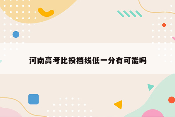 河南高考比投档线低一分有可能吗