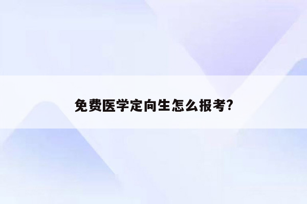 免费医学定向生怎么报考?