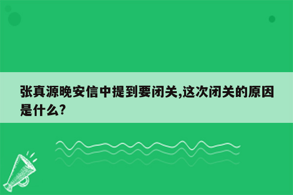 张真源晚安信中提到要闭关,这次闭关的原因是什么?