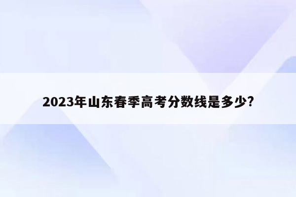 2023年山东春季高考分数线是多少?