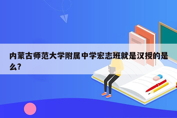 内蒙古师范大学附属中学宏志班就是汉授的是么?