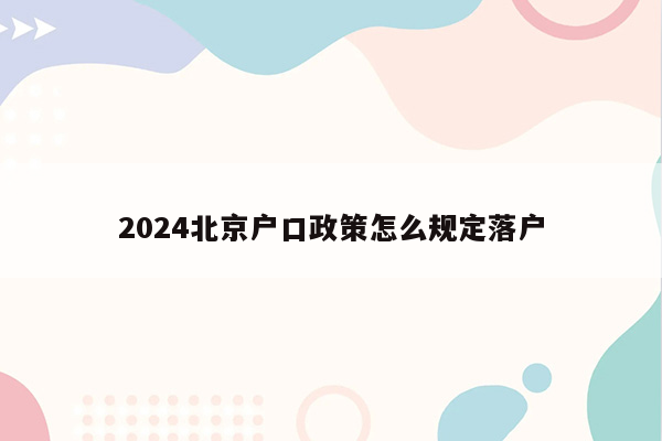 2024北京户口政策怎么规定落户