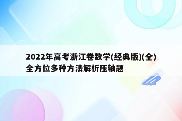 2022年高考浙江卷数学(经典版)(全)全方位多种方法解析压轴题