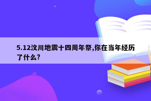 5.12汶川地震十四周年祭,你在当年经历了什么?